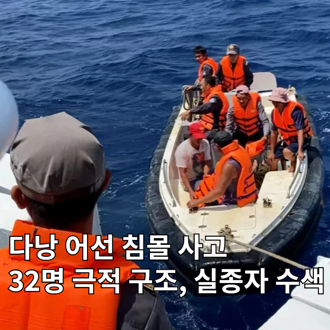 🌊 다낭 어선 침몰 사고… 선원 32명 극적 구조, 실종자 수색 계속